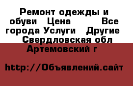 Ремонт одежды и обуви › Цена ­ 100 - Все города Услуги » Другие   . Свердловская обл.,Артемовский г.